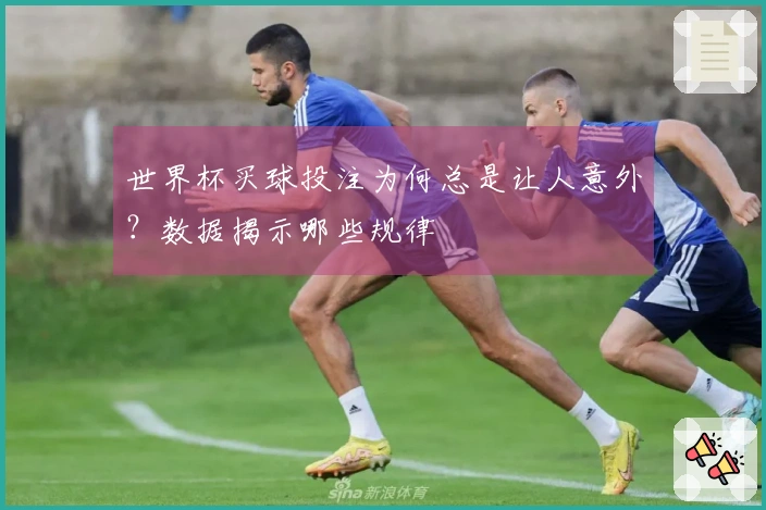 世界杯买球投注为何总是让人意外？数据揭示哪些规律