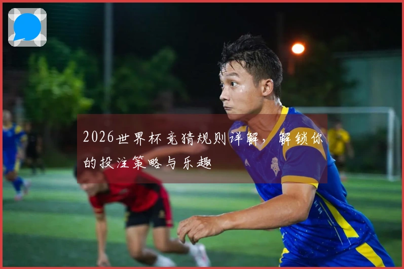 2026世界杯竞猜规则详解，解锁你的投注策略与乐趣