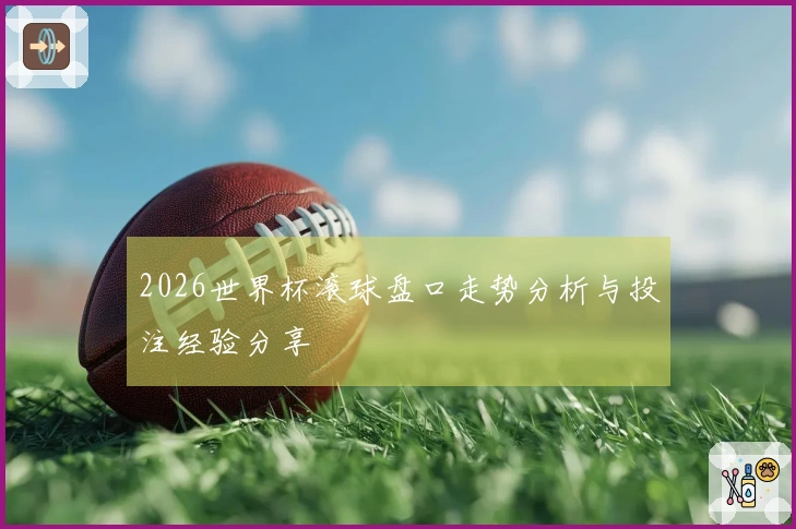 2026世界杯滚球盘口走势分析与投注经验分享