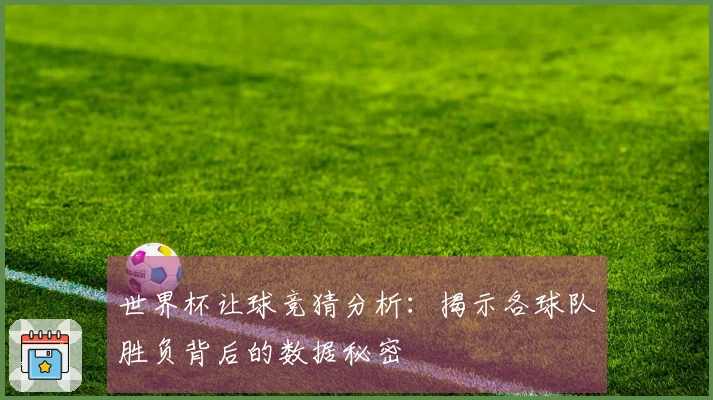 世界杯让球竞猜分析：揭示各球队胜负背后的数据秘密