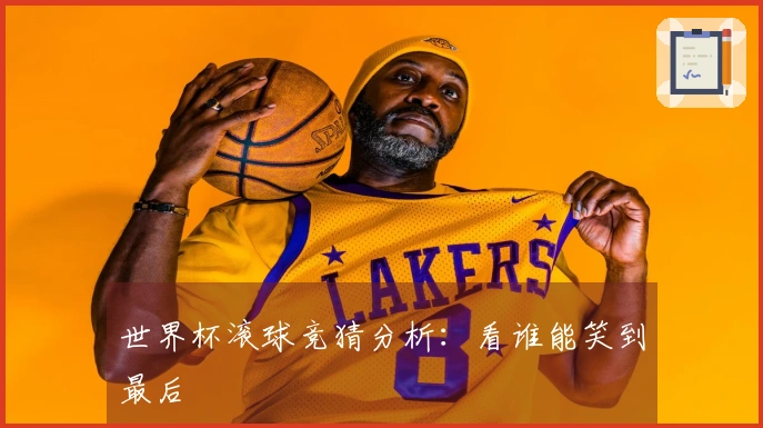 世界杯滚球竞猜分析：看谁能笑到最后