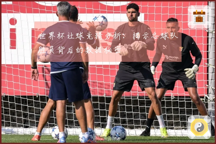 世界杯让球竞猜分析：揭示各球队胜负背后的数据秘密