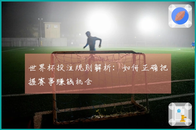 世界杯投注规则解析：如何正确把握赛事赚钱机会