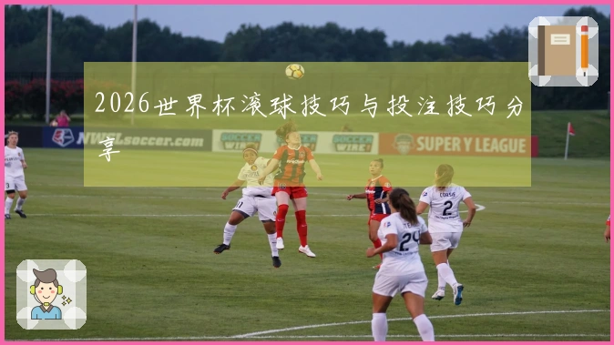 2026世界杯滚球技巧与投注技巧分享