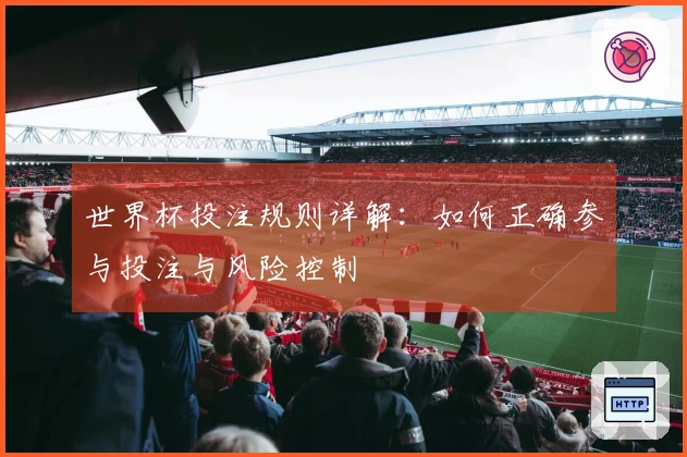 世界杯投注规则详解：如何正确参与投注与风险控制