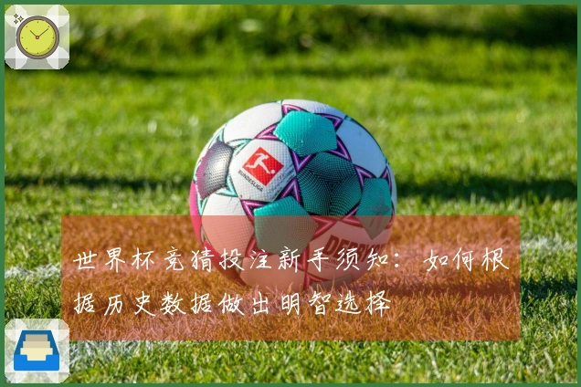 世界杯竞猜投注新手须知：如何根据历史数据做出明智选择