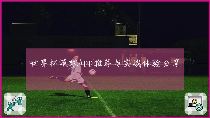 世界杯滚球App推荐与实战体验分享