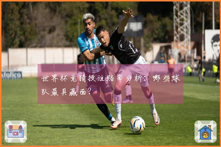 世界杯竞猜投注赔率分析：哪些球队最具赢面？