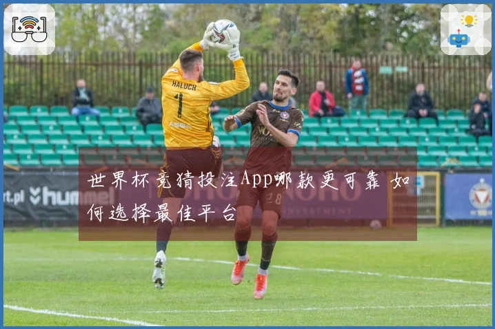 世界杯竞猜投注App哪款更可靠 如何选择最佳平台