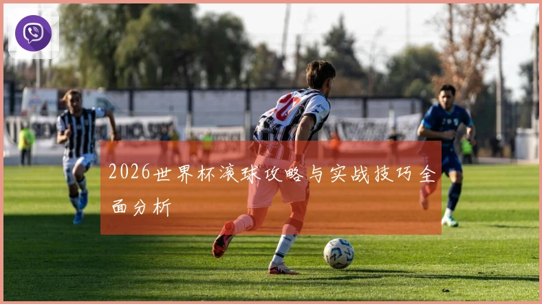 2026世界杯滚球攻略与实战技巧全面分析