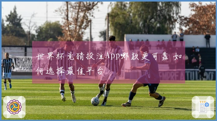 世界杯竞猜投注App哪款更可靠 如何选择最佳平台
